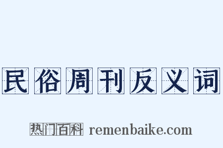 民俗周刊反义词是什么意思的图片